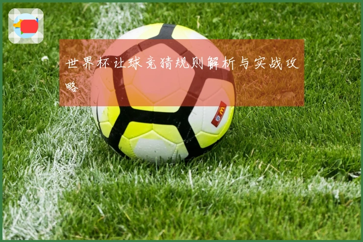 世界杯让球竞猜规则解析与实战攻略