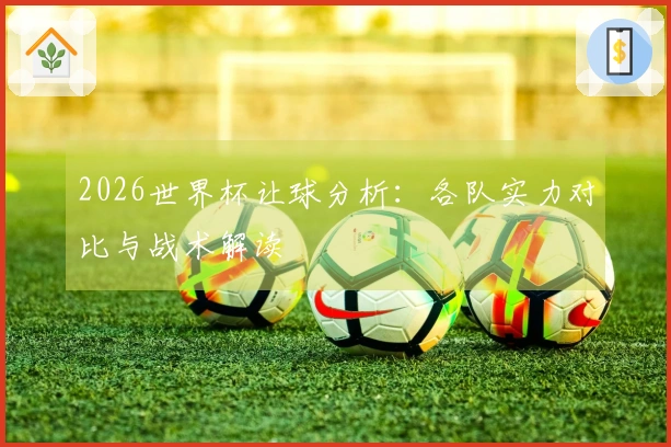 2026世界杯让球分析：各队实力对比与战术解读
