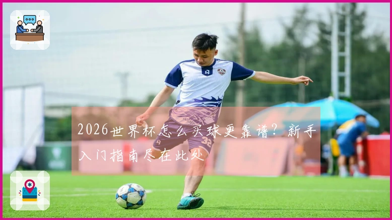 2026世界杯怎么买球更靠谱？新手入门指南尽在此处