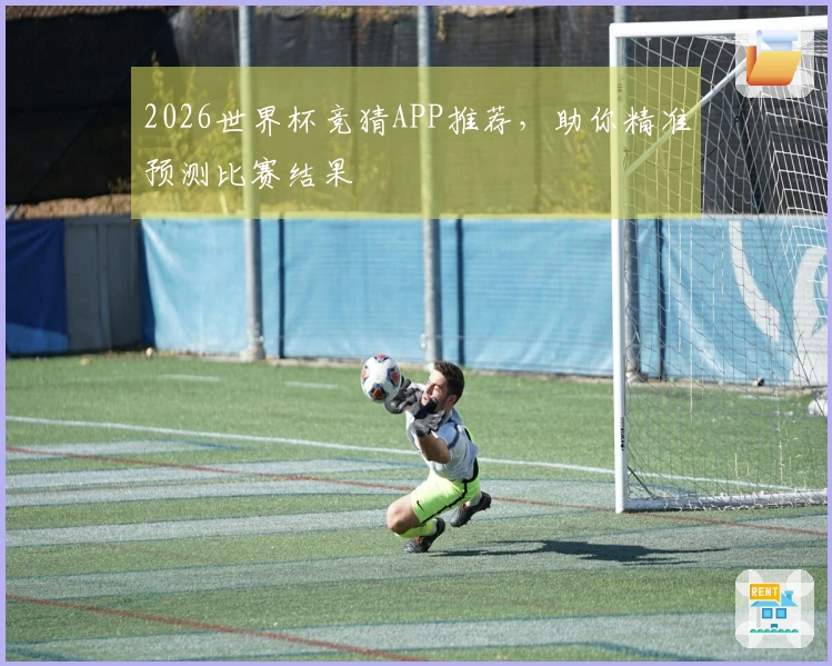 2026世界杯竞猜APP推荐，助你精准预测比赛结果