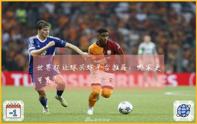 世界杯让球买球平台推荐，哪家更可靠？