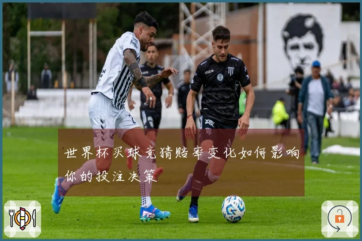世界杯买球竞猜赔率变化如何影响你的投注决策