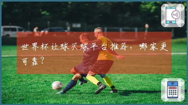 世界杯让球买球平台推荐，哪家更可靠？