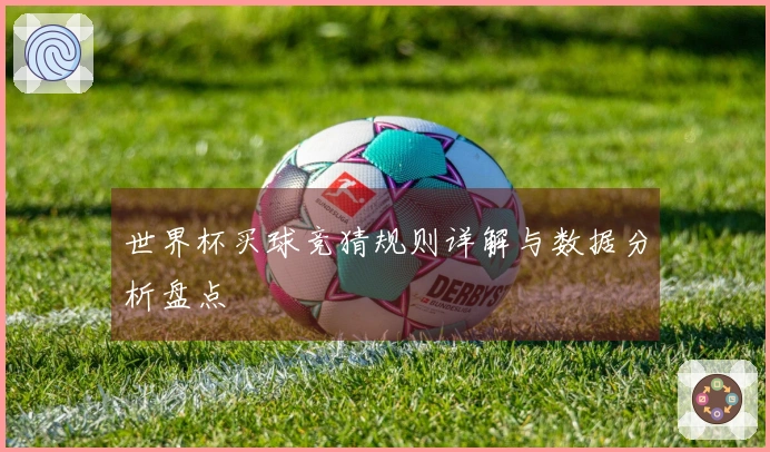 世界杯买球竞猜规则详解与数据分析盘点