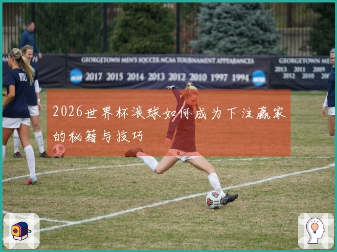 2026世界杯滚球如何成为下注赢家的秘籍与技巧